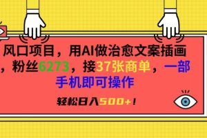 风口项目，用AI做治愈文案插画，粉丝6273，接37张商单，一部手机即可操作，轻松日入500+【揭秘】