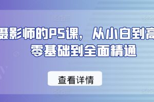 给摄影师的PS课，从小白到高手，零基础到全面精通