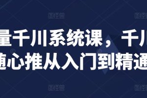 巨量千川系统课，千川/随心推从入门到精通