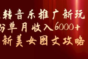 玩转音乐推广新玩法，0粉单月收入6000+，最新美女图文攻略【揭秘】