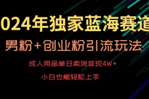 2024年独家蓝海赛道，成人用品单日卖货变现4W+，男粉+创业粉引流玩法，不愁搞不到流量【揭秘】