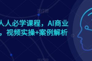 AI时代人人必学课程，AI商业新思维，视频实操+案例解析【赠AI商业爆款案例】