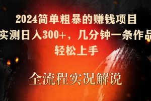 2024简单粗暴的赚钱项目，实测日入300+，几分钟一条作品，轻松上手【揭秘】