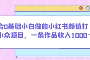 适合0基础小白做的小红书颜值打分小众项目，一条作品收入1000＋【揭秘】