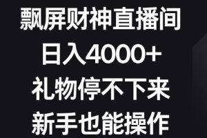 飘屏财神直播间，日入4000+，礼物停不下来，新手也能操作【揭秘】