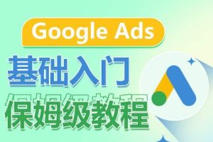 Google Ads基础入门保姆级教程，​系统拆解广告形式，关键词的商业认知，谷歌广告结构