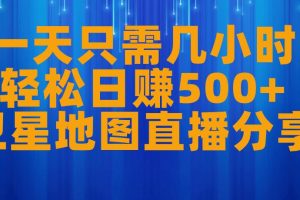 一天只需几小时，轻松日赚500+，卫星地图直播项目分享【揭秘】