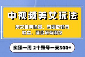 实操一天300+，中视频美女号项目拆解，保姆级教程助力你快速成单！【揭秘】