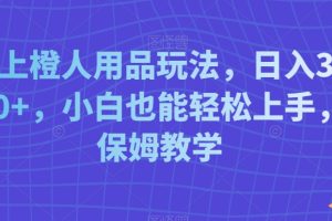 线上橙人用品玩法，日入3000+，小白也能轻松上手，保姆教学【揭秘】