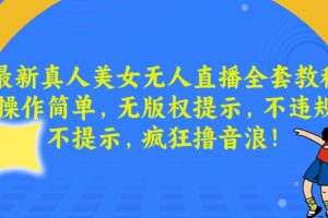 最新真人美女无人直播全套教程，操作简单，无版权提示，不违规，不提示，疯狂撸音浪【揭秘】