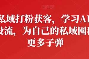 私域打粉获客，学习AD投流，为自己的私域囤积更多子弹