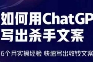 如何用ChatGPT写出杀手文案，6个月实操经验，快速写出收钱文案