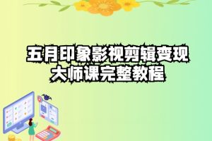 五自印象影视剪辑变现大师课完整教程