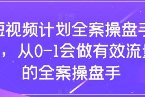 短视频计划全案操盘手课，从0-1会做有效流量的全案操盘手