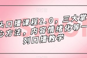 镜头口播课程2.0，三大掌握核心方法，内容情绪化等一系列口播教学