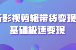 最新影视剪辑带货变现，0基础极速变现