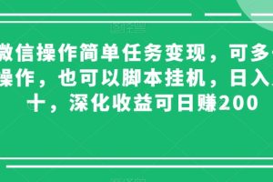 微信操作简单任务变现，可多号操作，也可以脚本挂机，日入几十，深化收益可日赚200【揭秘】