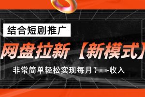 网盘拉新【新模式】，结合短剧推广，听话照做，非常简单轻松实现每月1w+收入【揭秘】