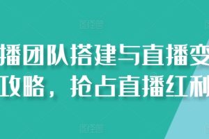 直播团队搭建与直播变现攻略，抢占直播红利