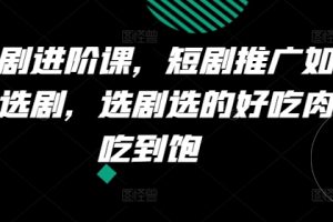 短剧进阶课，短剧推广如何选剧，选剧选的好吃肉吃到饱