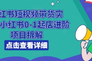 小红书短视频带货实战，小红书0-1起店进阶项目拆解