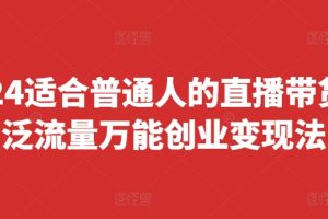 2024适合普通人的直播带货，泛流量万能创业变现法，上手快、落地快、起号快、变现快(更新8月)