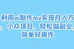 利用ai制作mv实现月入万+，小众项目，轻松做副业，简单好操作【揭秘】