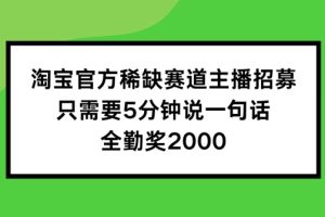 淘宝官方稀缺赛道主播招募 ，只需要5分钟说一句话， 全勤奖2000【揭秘】