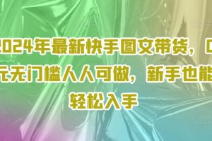 2024年最新快手图文带货，0元无门槛人人可做，新手也能轻松入手