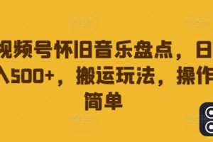 视频号怀旧音乐盘点，日入500+，搬运玩法，操作简单【揭秘】