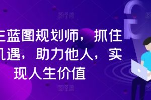 人生蓝图规划师，抓住新机遇，助力他人，实现人生价值