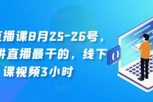 线下直播课8月25-26号，全网讲直播最干的，线下课视频3小时