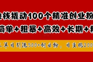 1块钱撬动100个精准创业粉，简单粗暴高效长期精准，单人单日引流500+创业粉，日变现2k【揭秘】