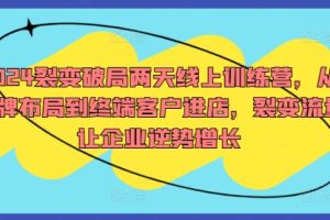 2024裂变破局两天线上训练营，从品牌布局到终端客户进店，裂变流量让企业逆势增长