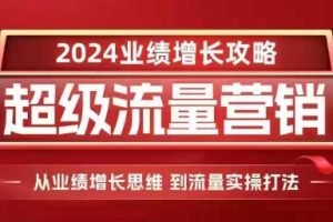 2024超级流量营销，2024业绩增长攻略，从业绩增长思维到流量实操打法