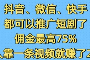 抖音微信快手都可以推广短剧了，佣金最高75%，有人靠一条视频就挣了2W