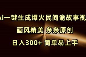 Ai一键生成爆火民间诡故事视频 画风精美 条条原创 日入300+ 简单易上手