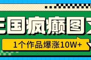 三国疯癫图文，1个作品爆涨10W+，3分钟教会你，趁着风口无脑冲(附详细教学)